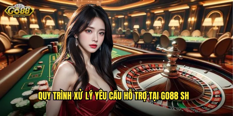 Quy trình xử lý yêu cầu hỗ trợ tại go88 sh